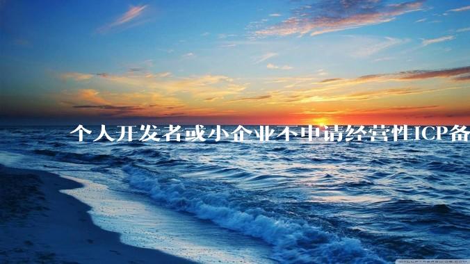 个人开发者或小企业不申请经营性ICP备案，怎样开发APP盈利?