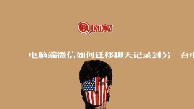 电脑端微信如何迁移聊天记录到另一台电脑？