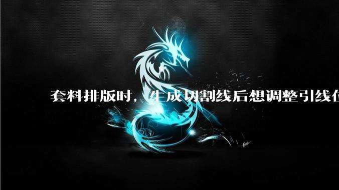 套料排版时，生成切割线后想调整引线位置，切割线能否跟随移动或者删除？
