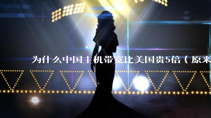 为什么中国主机带宽比美国贵5倍（原来错误的10000倍），比如阿里云？