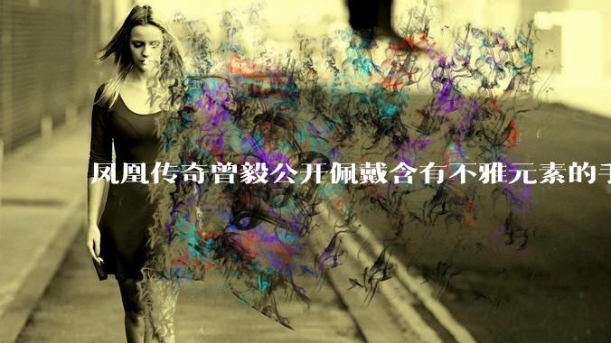 凤凰传奇曾毅公开佩戴含有不雅元素的手表，这涉嫌违法吗？如何从法律角度解读？