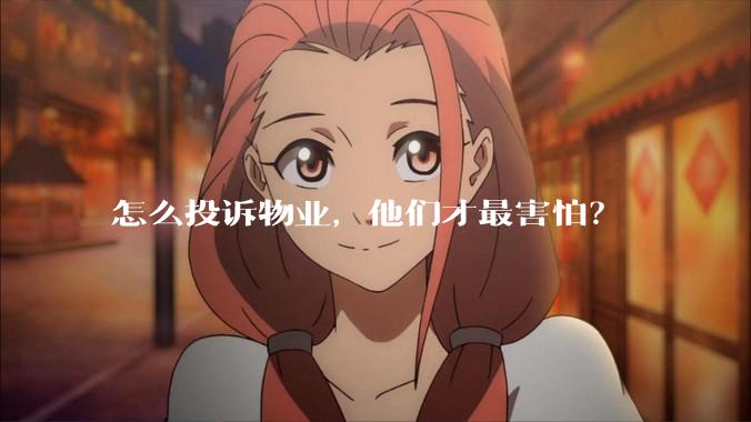 怎么投诉物业，他们才最害怕？