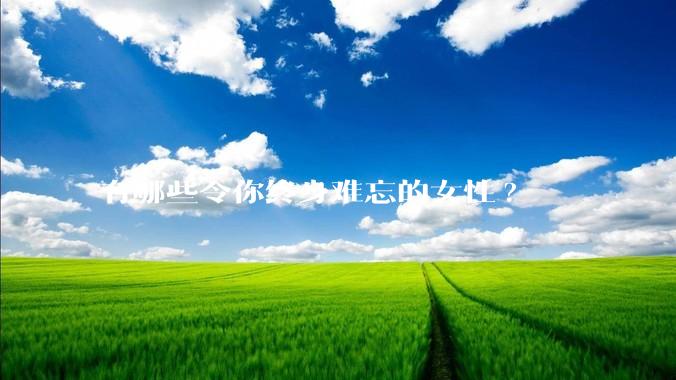 有哪些令你终身难忘的女性?