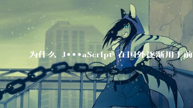 为什么 J***aScript 在国外逐渐用于前端+后端开发，而国内还是只用它做前端？