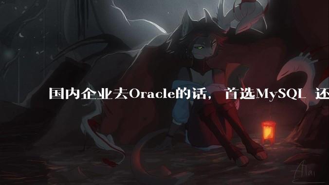 国内企业去Oracle的话，首选MySQL 还是PostgreSQL？