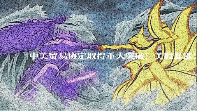 中美贸易协定取得重大突破！美股暴涨！美国近期宣布与多个经济体将达成实质贸易协定，对此你怎么看？