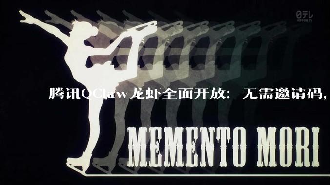 腾讯QClaw龙虾全面开放：无需邀请码，用微信一句话控制电脑_用户_任务_消息