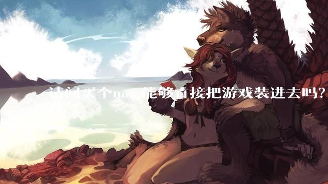 请问买个nas,能够直接把游戏装进去吗？