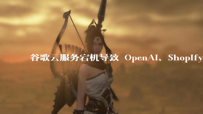 谷歌云服务宕机导致 OpenAI、Shopify 等服务中断，此次宕机的具体技术原因是什么？