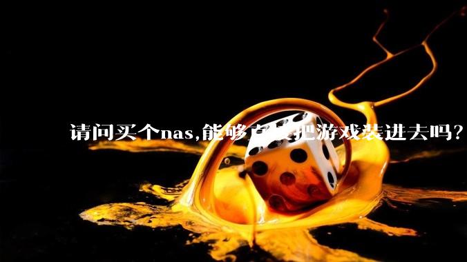 请问买个nas,能够直接把游戏装进去吗？