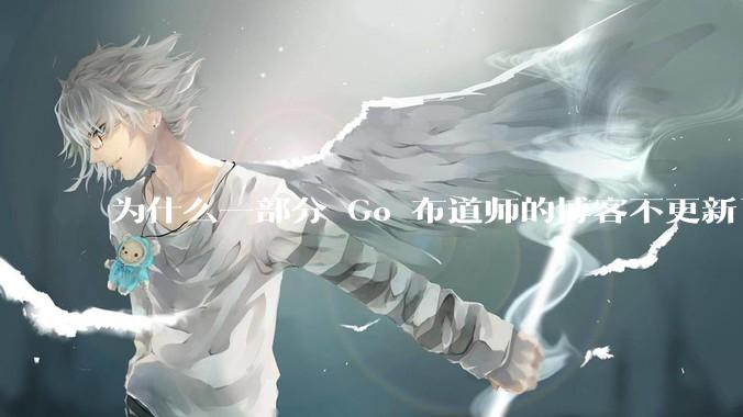 为什么一部分 Go 布道师的博客不更新了？