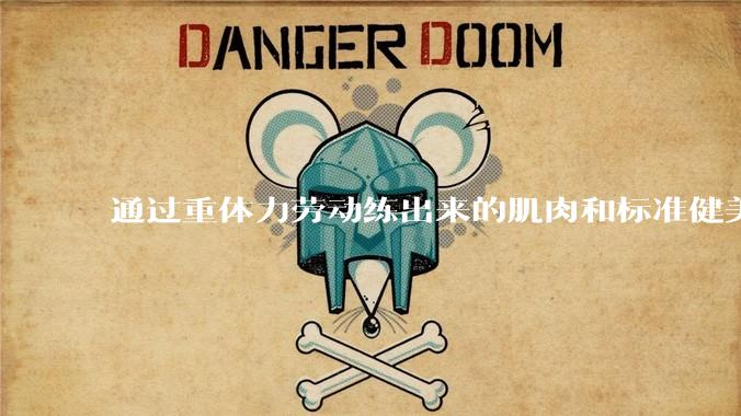 通过重体力劳动练出来的肌肉和标准健美人员肌肉有什么不同？