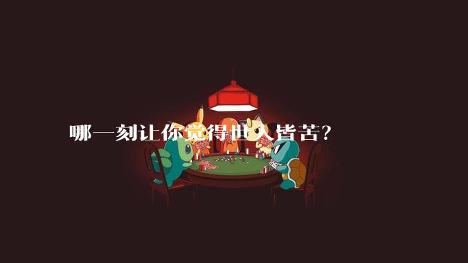 哪一刻让你觉得世人皆苦？
