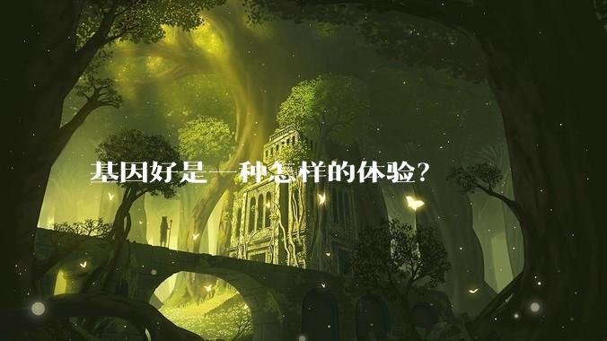 基因好是一种怎样的体验？