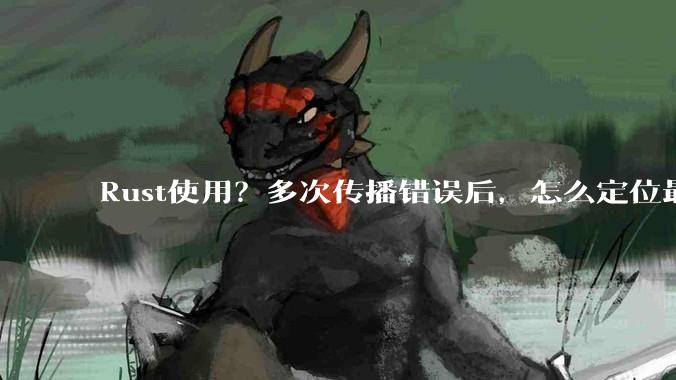 Rust使用？多次传播错误后，怎么定位最开始发生error的地方？