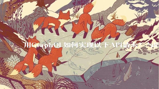 用GraphQL如何实现以下API请求？与REST的思路相比实现方法孰优孰劣？