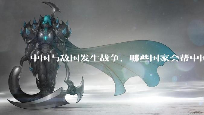 中国与敌国发生战争，哪些国家会帮中国？