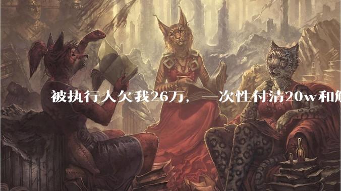 被执行人欠我26万，一次性付清20w和解，我该同意吗?