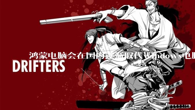 鸿蒙电脑会在国内逐渐取代windows电脑吗？