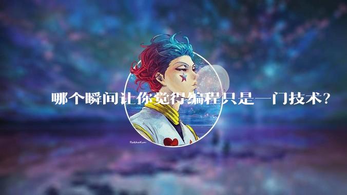哪个瞬间让你觉得编程只是一门技术？