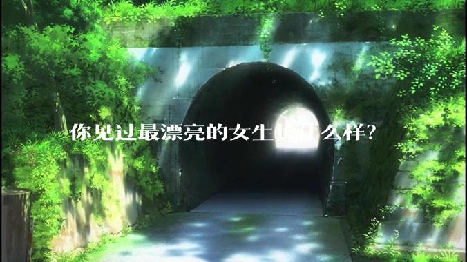 你见过最漂亮的女生长什么样？